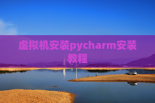 虚拟机安装pycharm安装教程
